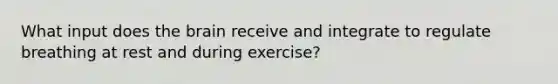 What input does the brain receive and integrate to regulate breathing at rest and during exercise?