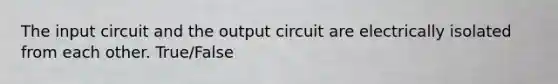 The input circuit and the output circuit are electrically isolated from each other. True/False