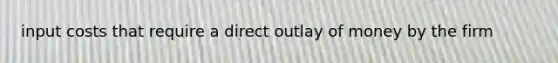 input costs that require a direct outlay of money by the firm