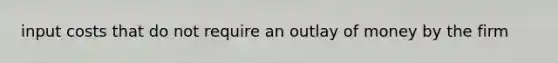 input costs that do not require an outlay of money by the firm