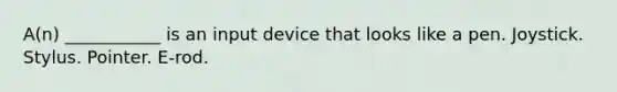 A(n) ___________ is an input device that looks like a pen. Joystick. Stylus. Pointer. E-rod.