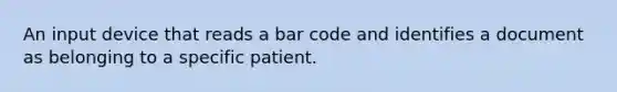 An input device that reads a bar code and identifies a document as belonging to a specific patient.