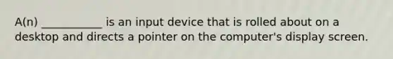 A(n) ___________ is an input device that is rolled about on a desktop and directs a pointer on the computer's display screen.