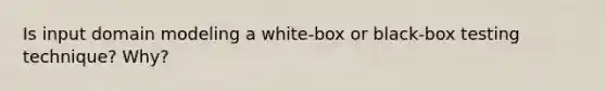 Is input domain modeling a white-box or black-box testing technique? Why?