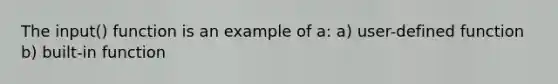 The input() function is an example of a: a) user-defined function b) built-in function