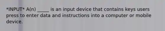 *INPUT* A(n) _____ is an input device that contains keys users press to enter data and instructions into a computer or mobile device.