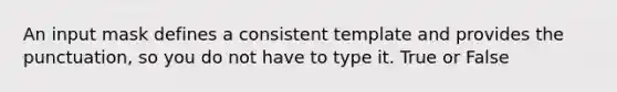 An input mask defines a consistent template and provides the punctuation, so you do not have to type it. True or False