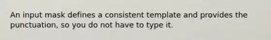 An input mask defines a consistent template and provides the punctuation, so you do not have to type it.