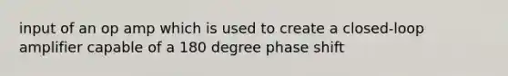 input of an op amp which is used to create a closed-loop amplifier capable of a 180 degree phase shift
