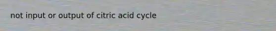 not input or output of citric acid cycle