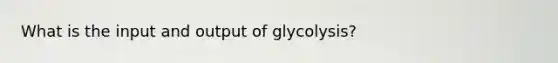 What is the input and output of glycolysis?