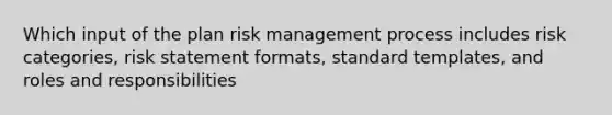 Which input of the plan risk management process includes risk categories, risk statement formats, standard templates, and roles and responsibilities