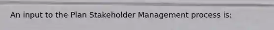 An input to the Plan Stakeholder Management process is: