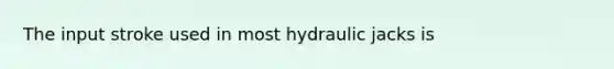 The input stroke used in most hydraulic jacks is