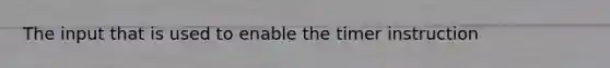 The input that is used to enable the timer instruction