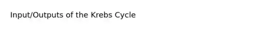 Input/Outputs of the <a href='https://www.questionai.com/knowledge/kqfW58SNl2-krebs-cycle' class='anchor-knowledge'>krebs cycle</a>