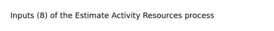 Inputs (8) of the Estimate Activity Resources process