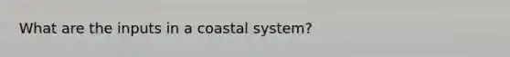 What are the inputs in a coastal system?