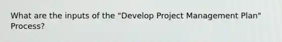 What are the inputs of the "Develop Project Management Plan" Process?