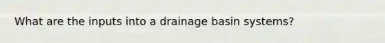 What are the inputs into a drainage basin systems?