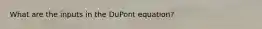 What are the inputs in the DuPont equation?