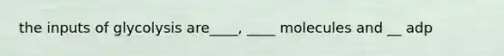 the inputs of glycolysis are____, ____ molecules and __ adp