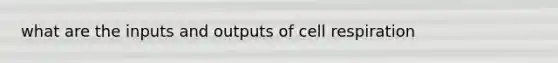 what are the inputs and outputs of cell respiration