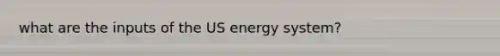 what are the inputs of the US energy system?