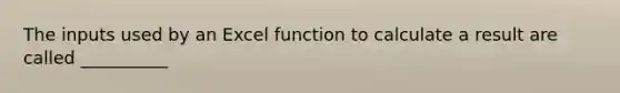 The inputs used by an Excel function to calculate a result are called __________