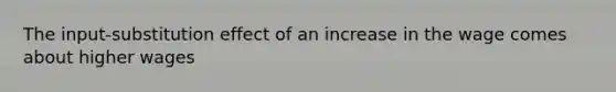 The input-substitution effect of an increase in the wage comes about higher wages