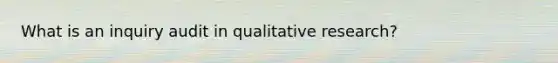 What is an inquiry audit in qualitative research?