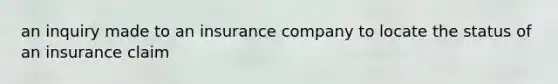 an inquiry made to an insurance company to locate the status of an insurance claim