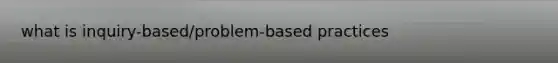 what is inquiry-based/problem-based practices