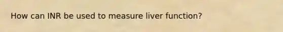 How can INR be used to measure liver function?