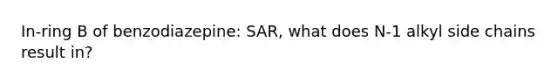 In-ring B of benzodiazepine: SAR, what does N-1 alkyl side chains result in?