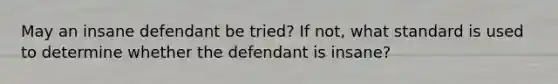 May an insane defendant be tried? If not, what standard is used to determine whether the defendant is insane?