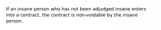 If an insane person who has not been adjudged insane enters into a contract, the contract is non-voidable by the insane person.