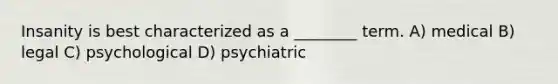 Insanity is best characterized as a ________ term. A) medical B) legal C) psychological D) psychiatric