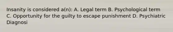 Insanity is considered a(n): A. Legal term B. Psychological term C. Opportunity for the guilty to escape punishment D. Psychiatric Diagnosi