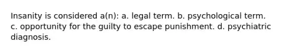 Insanity is considered a(n): a. legal term. b. psychological term. c. opportunity for the guilty to escape punishment. d. psychiatric diagnosis.