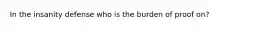 In the insanity defense who is the burden of proof on?