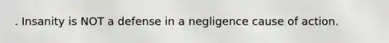 . Insanity is NOT a defense in a negligence cause of action.