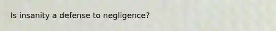 Is insanity a defense to negligence?