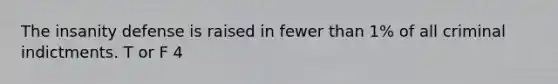 The insanity defense is raised in fewer than 1% of all criminal indictments. T or F 4