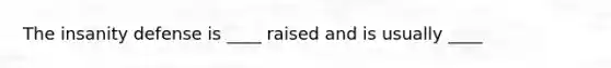 The insanity defense is ____ raised and is usually ____