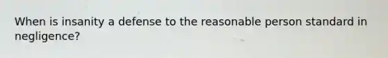When is insanity a defense to the reasonable person standard in negligence?