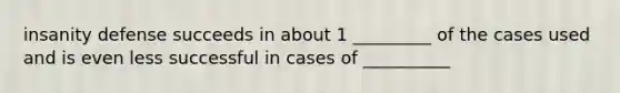 insanity defense succeeds in about 1 _________ of the cases used and is even less successful in cases of __________