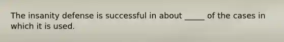 The insanity defense is successful in about _____ of the cases in which it is used.