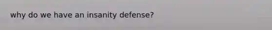 why do we have an insanity defense?
