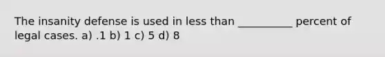 The insanity defense is used in less than __________ percent of legal cases. a) .1 b) 1 c) 5 d) 8